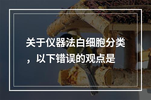 关于仪器法白细胞分类，以下错误的观点是