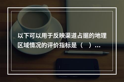 以下可以用于反映渠道占据的地理区域情况的评价指标是（　）。