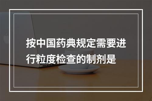 按中国药典规定需要进行粒度检查的制剂是