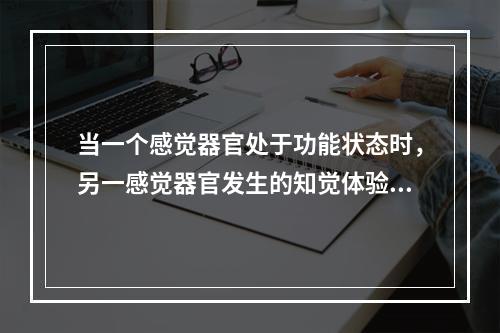 当一个感觉器官处于功能状态时，另一感觉器官发生的知觉体验是（