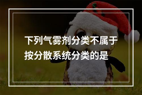 下列气雾剂分类不属于按分散系统分类的是