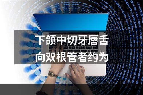 下颌中切牙唇舌向双根管者约为