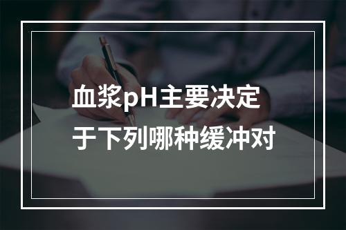 血浆pH主要决定于下列哪种缓冲对