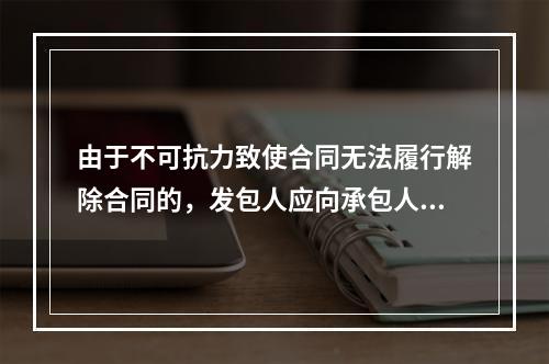 由于不可抗力致使合同无法履行解除合同的，发包人应向承包人支付