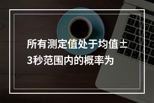 所有测定值处于均值±3秒范围内的概率为