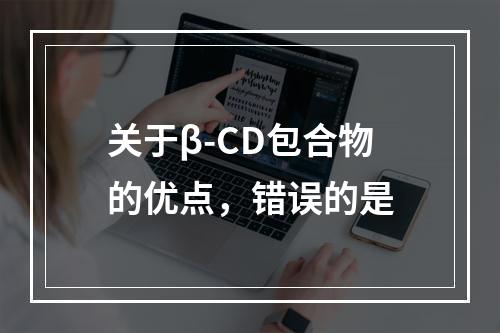 关于β-CD包合物的优点，错误的是