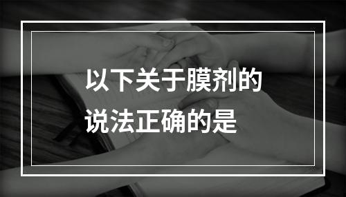 以下关于膜剂的说法正确的是