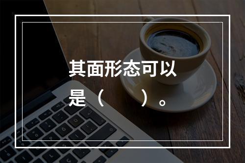 其面形态可以是（　　）。