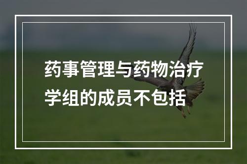 药事管理与药物治疗学组的成员不包括