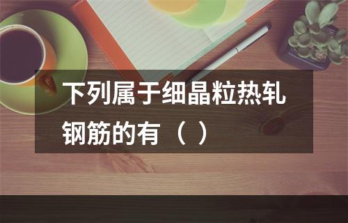 下列属于细晶粒热轧钢筋的有（  ）