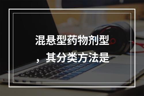 混悬型药物剂型，其分类方法是