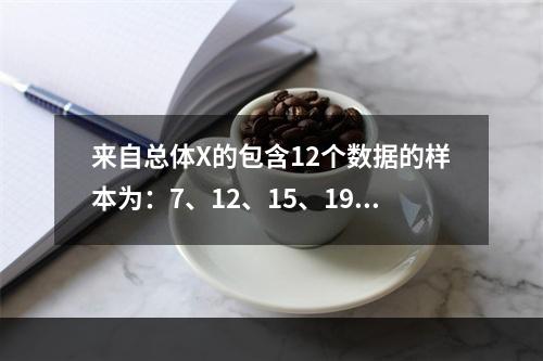 来自总体X的包含12个数据的样本为：7、12、15、19、2