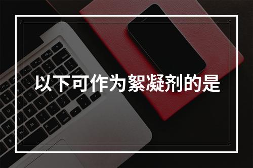 以下可作为絮凝剂的是