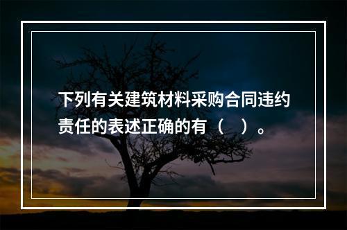 下列有关建筑材料采购合同违约责任的表述正确的有（　）。