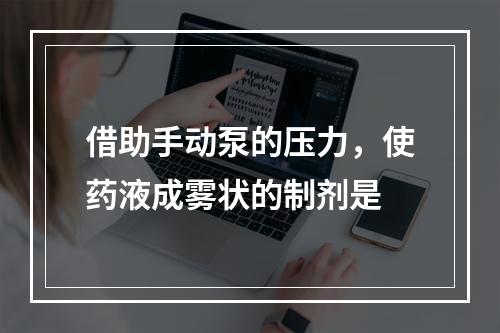 借助手动泵的压力，使药液成雾状的制剂是