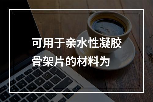 可用于亲水性凝胶骨架片的材料为