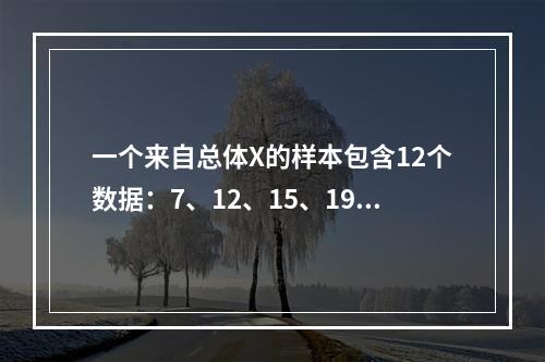 一个来自总体X的样本包含12个数据：7、12、15、19、2