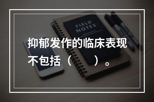 抑郁发作的临床表现不包括（　　）。