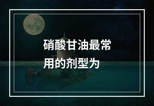 硝酸甘油最常用的剂型为