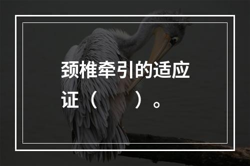 颈椎牵引的适应证（　　）。