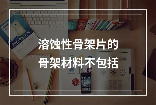 溶蚀性骨架片的骨架材料不包括