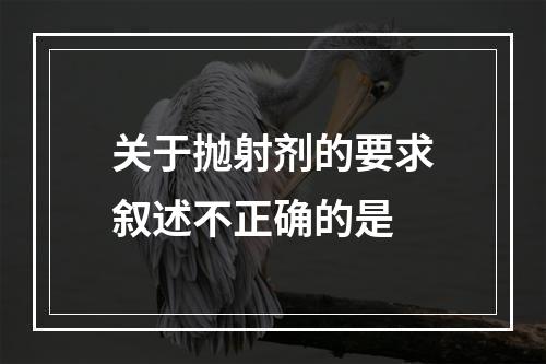 关于抛射剂的要求叙述不正确的是