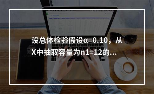 设总体检验假设α=0.10，从X中抽取容量为n1=12的样