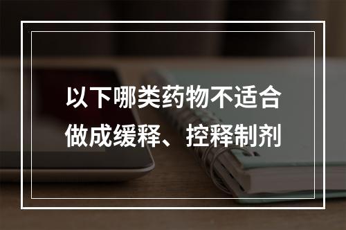 以下哪类药物不适合做成缓释、控释制剂