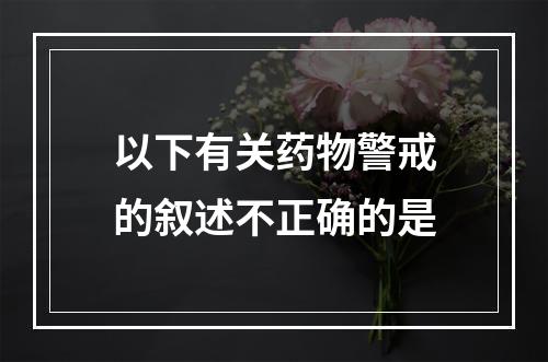 以下有关药物警戒的叙述不正确的是