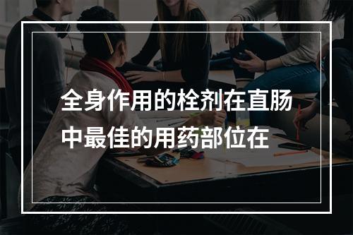 全身作用的栓剂在直肠中最佳的用药部位在