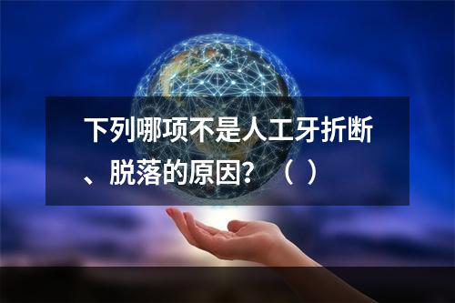 下列哪项不是人工牙折断、脱落的原因？（  ）