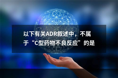 以下有关ADR叙述中，不属于“C型药物不良反应”的是