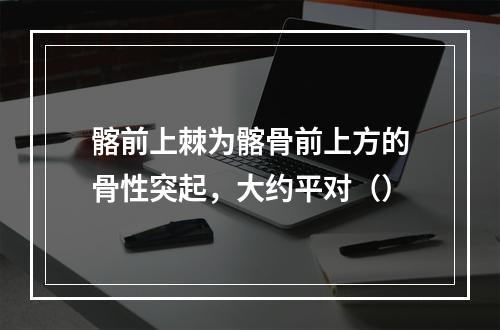 髂前上棘为髂骨前上方的骨性突起，大约平对（）