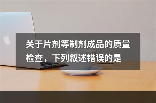 关于片剂等制剂成品的质量检查，下列叙述错误的是