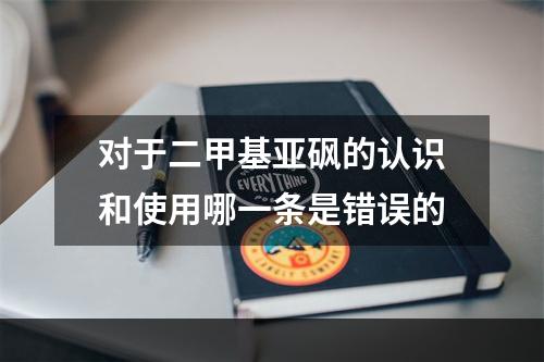 对于二甲基亚砜的认识和使用哪一条是错误的