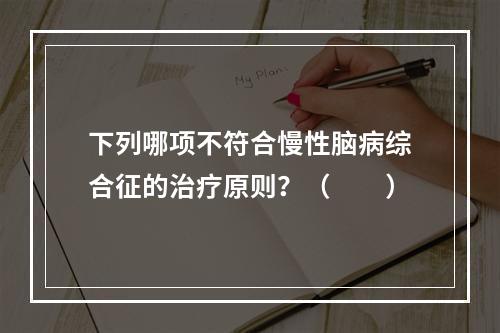 下列哪项不符合慢性脑病综合征的治疗原则？（　　）