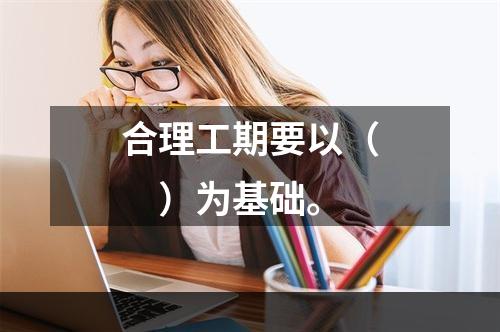 合理工期要以（　）为基础。