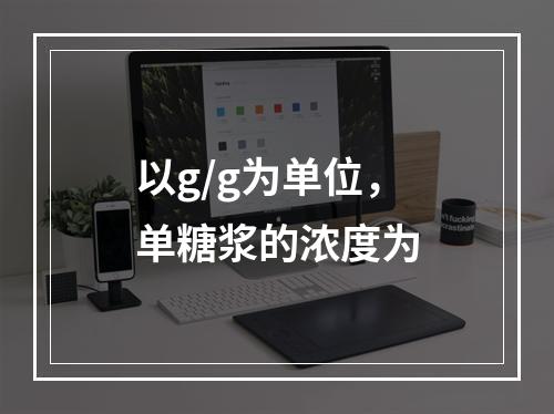 以g/g为单位，单糖浆的浓度为