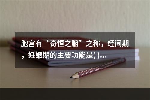 胞宫有“奇恒之腑”之称，经间期，妊娠期的主要功能是( )。