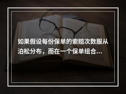 如果假设每份保单的索赔次数服从泊松分布，而在一个保单组合中，