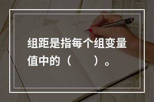 组距是指每个组变量值中的（　　）。