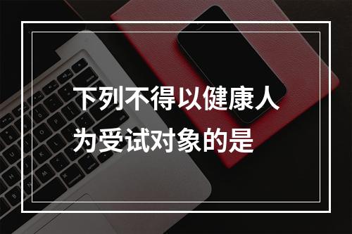 下列不得以健康人为受试对象的是