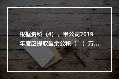 根据资料（4），甲公司2019年度应提取盈余公积（　）万元。