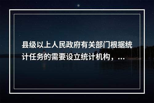 县级以上人民政府有关部门根据统计任务的需要设立统计机构，或