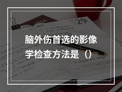 脑外伤首选的影像学检查方法是（）