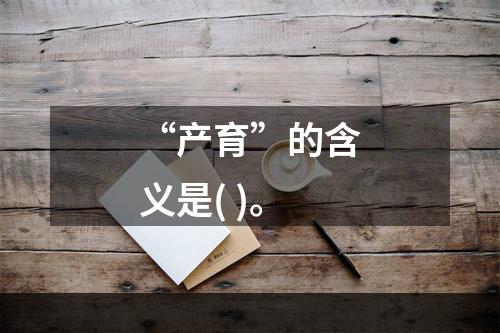 “产育”的含义是( )。