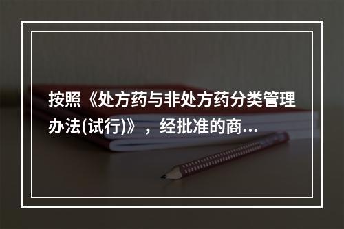 按照《处方药与非处方药分类管理办法(试行)》，经批准的商业企