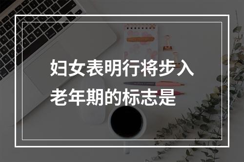 妇女表明行将步入老年期的标志是