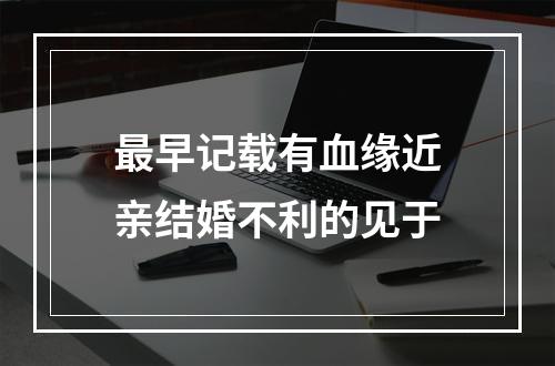 最早记载有血缘近亲结婚不利的见于