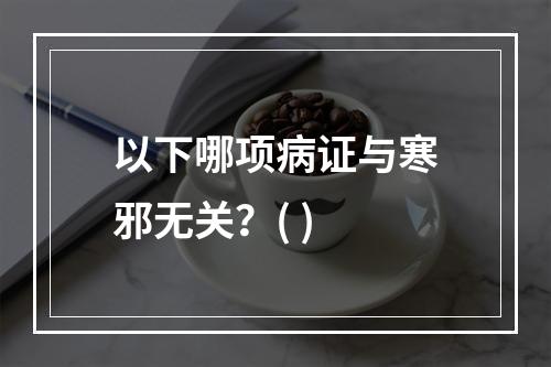 以下哪项病证与寒邪无关？( )